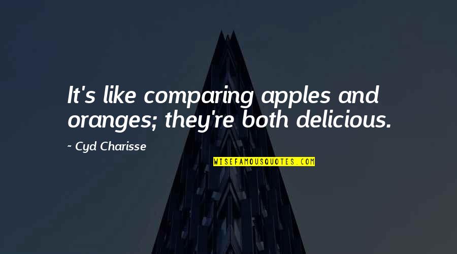 Comparing To Ex Quotes By Cyd Charisse: It's like comparing apples and oranges; they're both