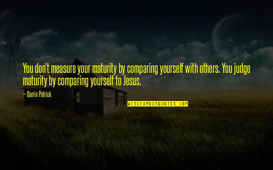 Comparing With Others Quotes By Darrin Patrick: You don't measure your maturity by comparing yourself