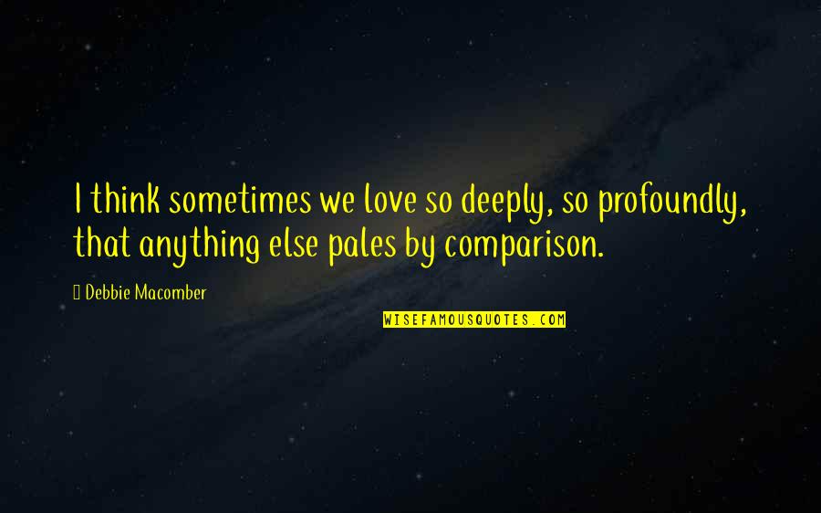 Comparison Love Quotes By Debbie Macomber: I think sometimes we love so deeply, so