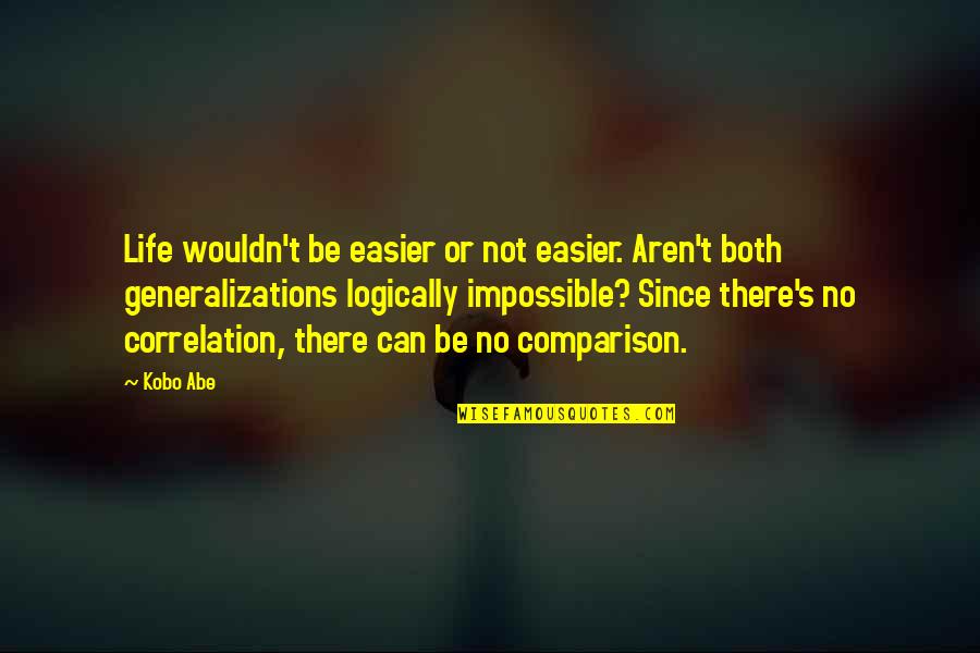 Comparison Of Life Quotes By Kobo Abe: Life wouldn't be easier or not easier. Aren't