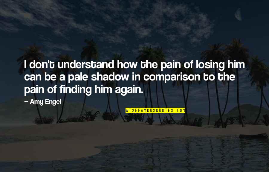 Comparison Of Love Quotes By Amy Engel: I don't understand how the pain of losing