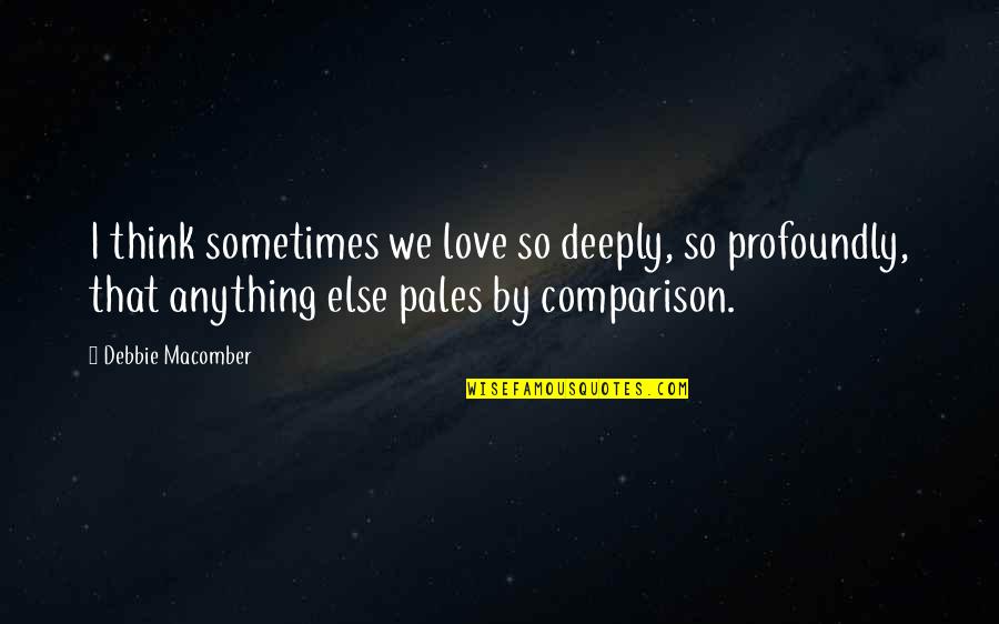 Comparison Of Love Quotes By Debbie Macomber: I think sometimes we love so deeply, so