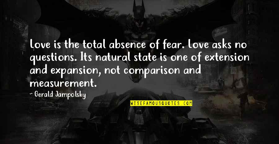 Comparison Of Love Quotes By Gerald Jampolsky: Love is the total absence of fear. Love