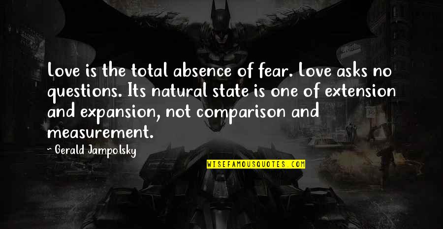 Comparison Of Love Quotes By Gerald Jampolsky: Love is the total absence of fear. Love Comparison Of Love Quotes By Gerald Jampolsky: Love is the total absence of fear. Love