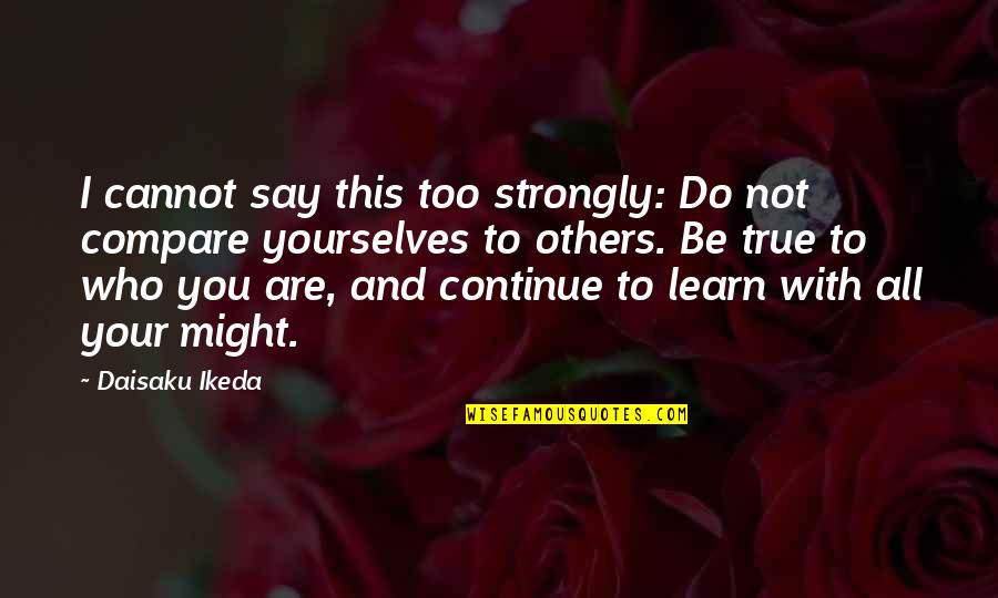 Comparison To Others Quotes By Daisaku Ikeda: I cannot say this too strongly: Do not