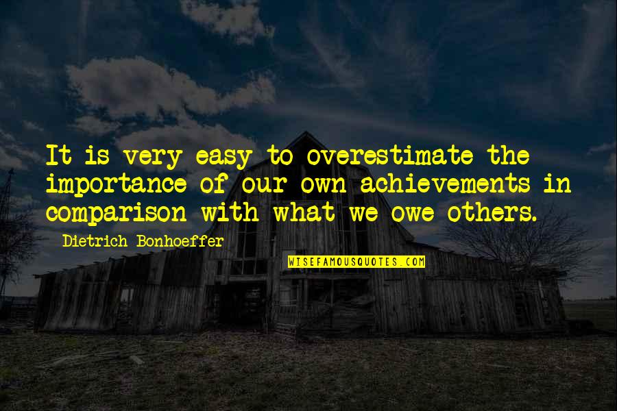 Comparison To Others Quotes By Dietrich Bonhoeffer: It is very easy to overestimate the importance