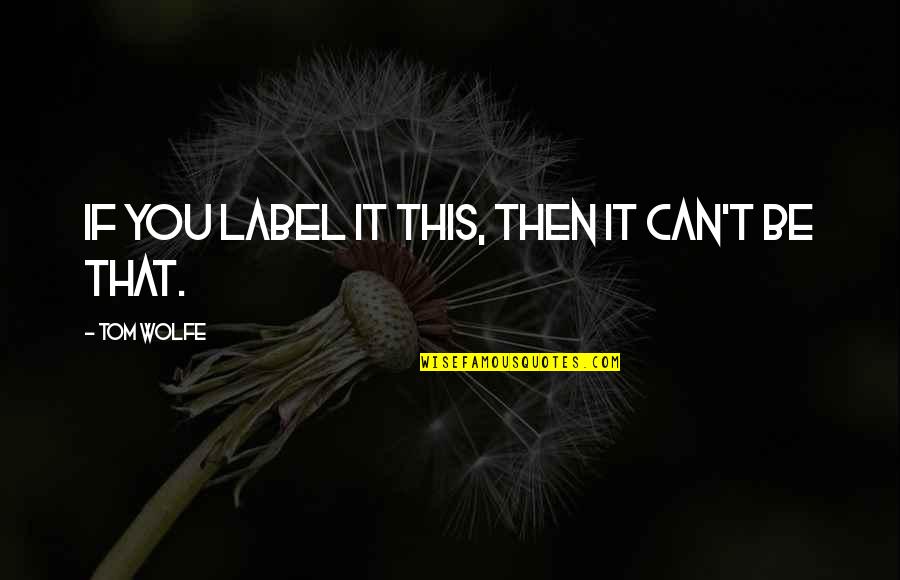 Comparsetin Quotes By Tom Wolfe: If you label it this, then it can't Comparsetin Quotes By Tom Wolfe: If you label it this, then it can't