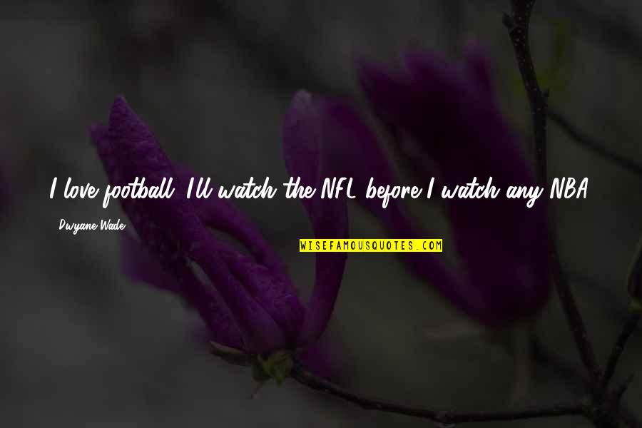Compartilhamento De Rede Quotes By Dwyane Wade: I love football. I'll watch the NFL before