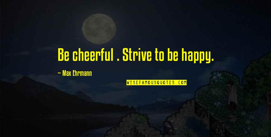 Compartimentari Quotes By Max Ehrmann: Be cheerful . Strive to be happy.