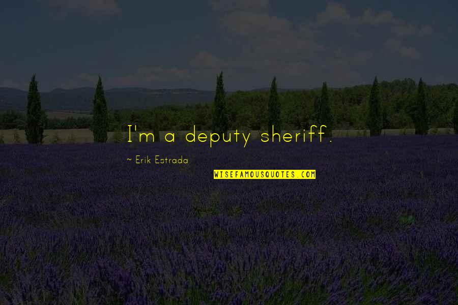 Compasivo En Quotes By Erik Estrada: I'm a deputy sheriff. Compasivo En Quotes By Erik Estrada: I'm a deputy sheriff.