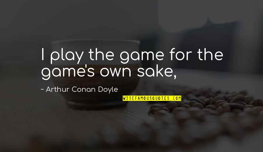 Compass And Life Quotes By Arthur Conan Doyle: I play the game for the game's own