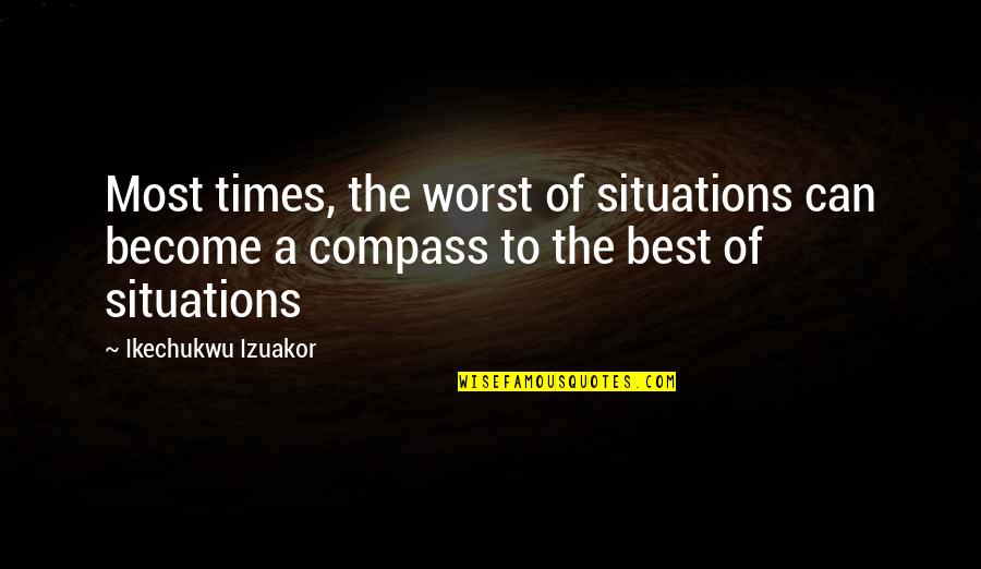 Compass And Life Quotes By Ikechukwu Izuakor: Most times, the worst of situations can become