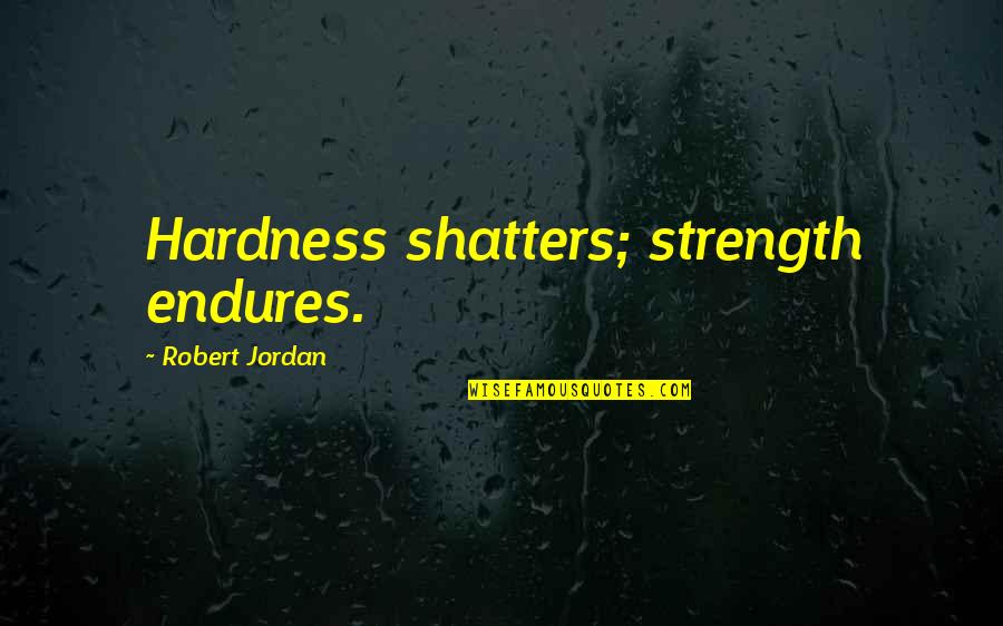 Compass And Life Quotes By Robert Jordan: Hardness shatters; strength endures.