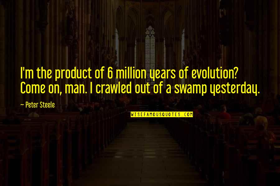 Compass Navigation Quotes By Peter Steele: I'm the product of 6 million years of
