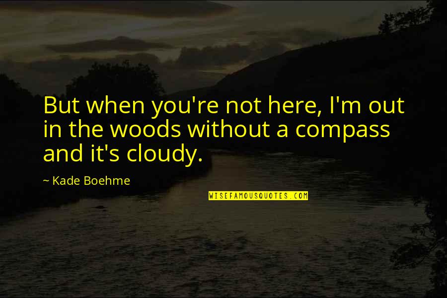 Compass'd Quotes By Kade Boehme: But when you're not here, I'm out in