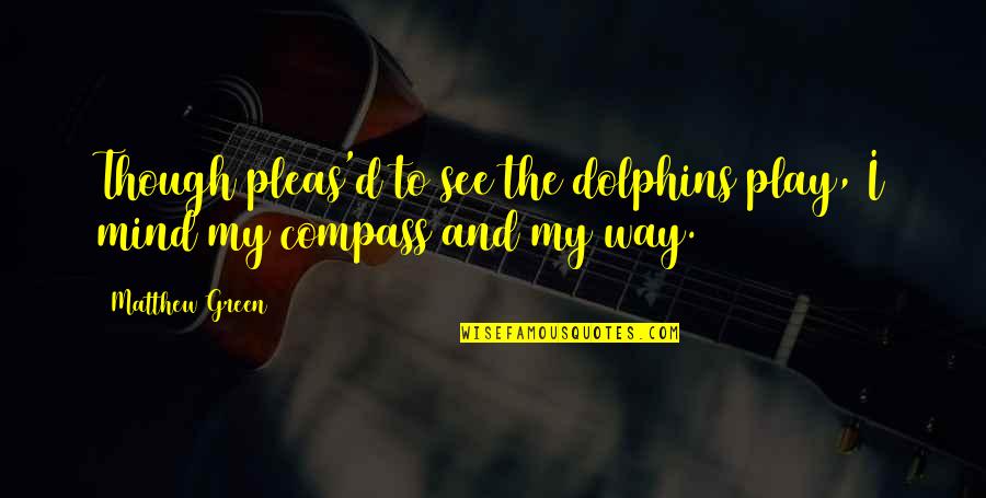 Compass'd Quotes By Matthew Green: Though pleas'd to see the dolphins play, I