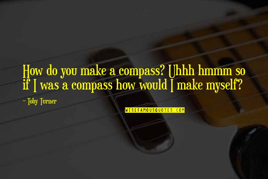 Compass'd Quotes By Toby Turner: How do you make a compass? Uhhh hmmm