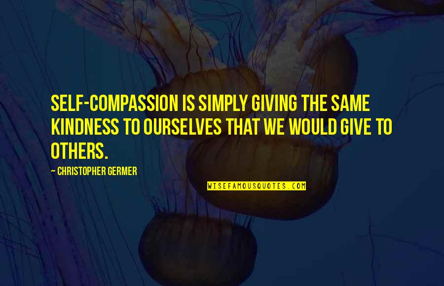 Compassion And Giving Quotes By Christopher Germer: Self-compassion is simply giving the same kindness to