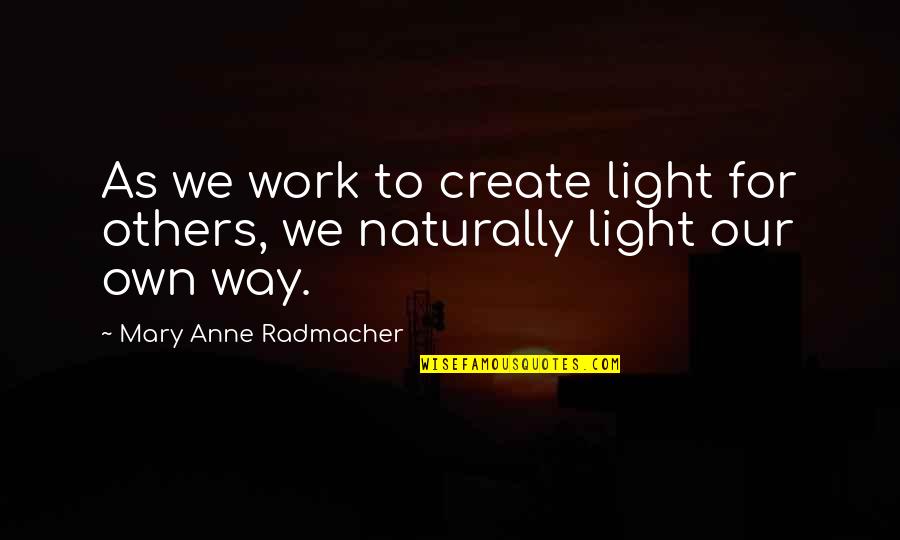 Compassion And Giving Quotes By Mary Anne Radmacher: As we work to create light for others,