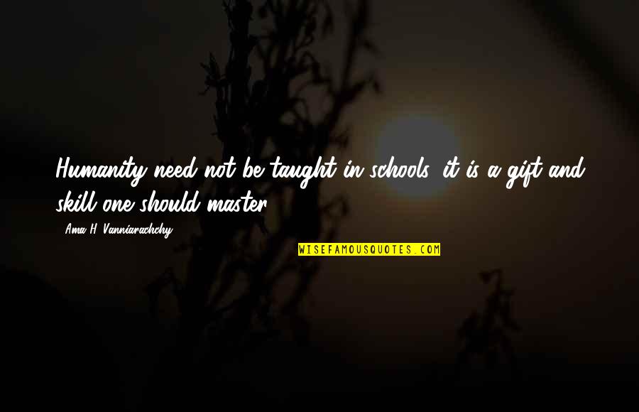 Compassion And Humanity Quotes By Ama H. Vanniarachchy: Humanity need not be taught in schools, it Compassion And Humanity Quotes By Ama H. Vanniarachchy: Humanity need not be taught in schools, it