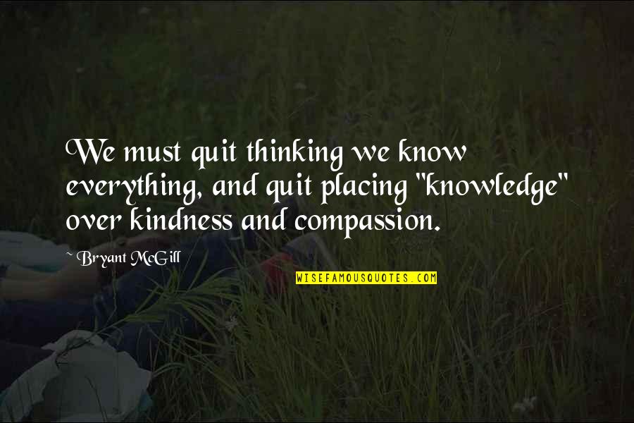 Compassion And Kindness Quotes By Bryant McGill: We must quit thinking we know everything, and