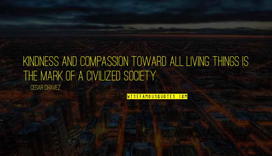 Compassion And Kindness Quotes By Cesar Chavez: Kindness and compassion toward all living things is