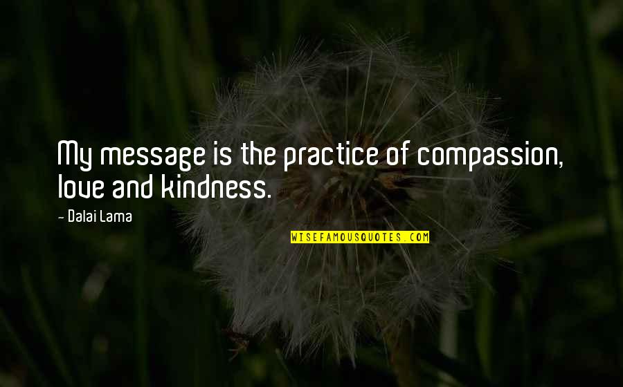 Compassion And Kindness Quotes By Dalai Lama: My message is the practice of compassion, love