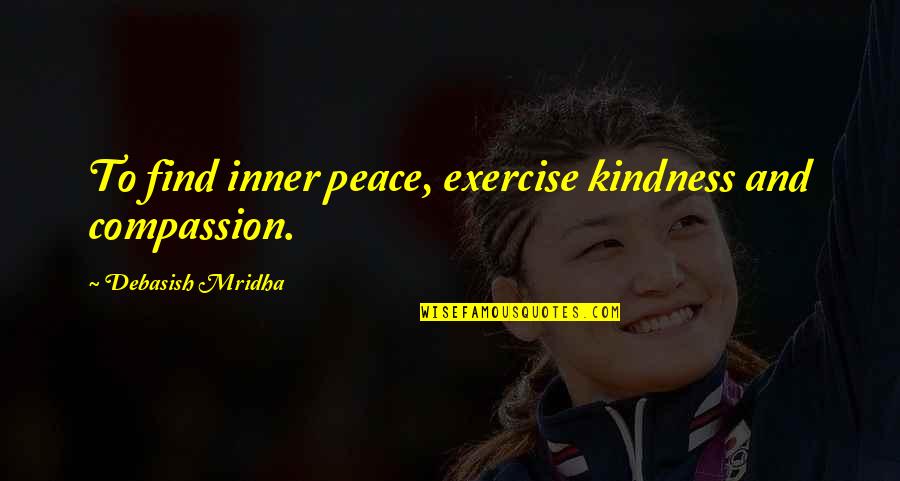 Compassion And Kindness Quotes By Debasish Mridha: To find inner peace, exercise kindness and compassion.