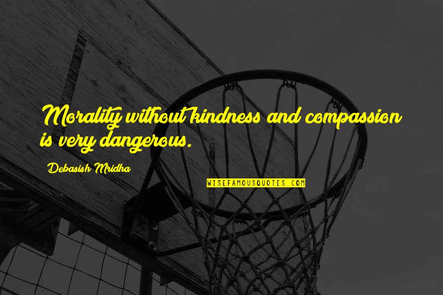 Compassion And Kindness Quotes By Debasish Mridha: Morality without kindness and compassion is very dangerous.