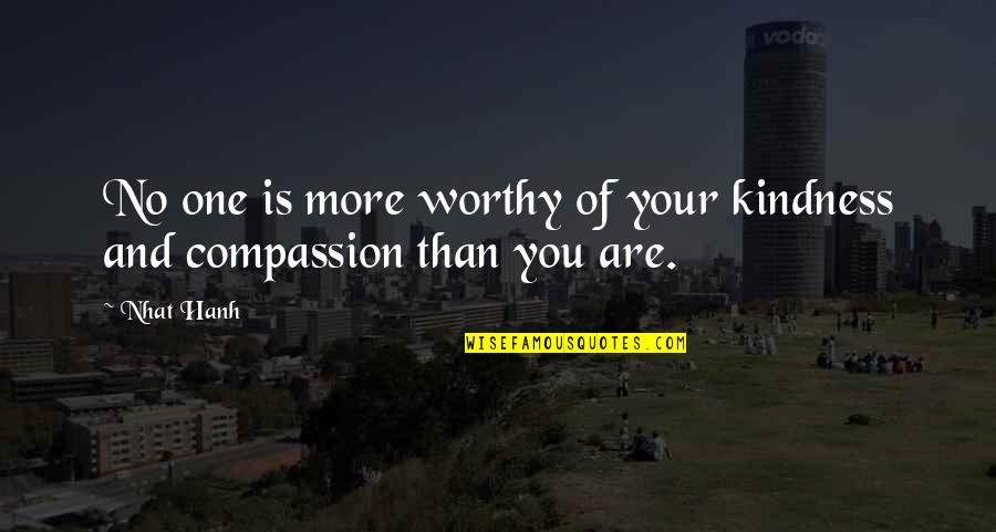 Compassion And Kindness Quotes By Nhat Hanh: No one is more worthy of your kindness