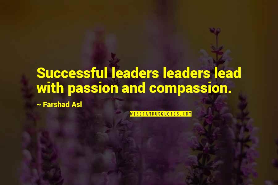 Compassion And Leadership Quotes By Farshad Asl: Successful leaders leaders lead with passion and compassion.