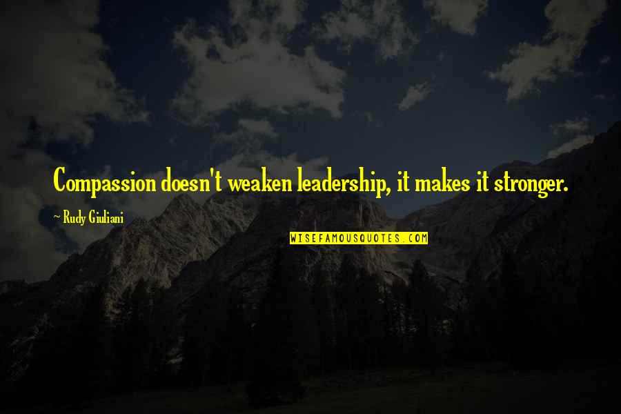 Compassion And Leadership Quotes By Rudy Giuliani: Compassion doesn't weaken leadership, it makes it stronger.