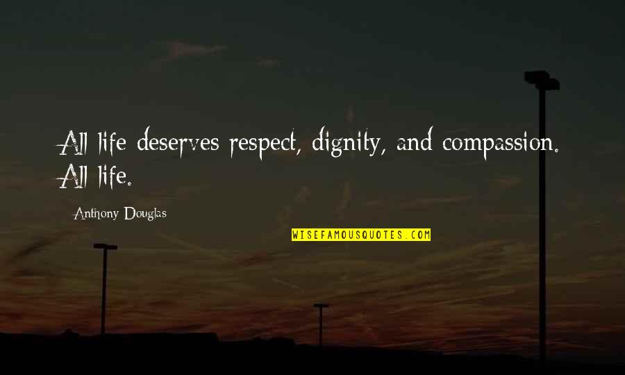 Compassion And Life Quotes By Anthony Douglas: All life deserves respect, dignity, and compassion. All