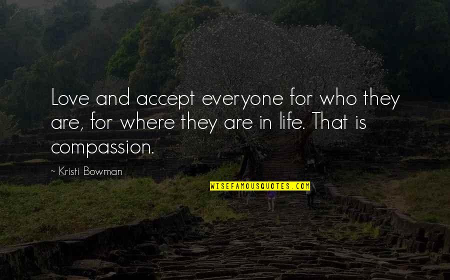 Compassion And Life Quotes By Kristi Bowman: Love and accept everyone for who they are,