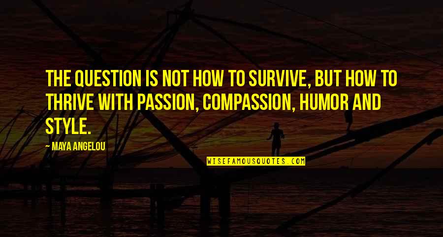 Compassion And Life Quotes By Maya Angelou: The question is not how to survive, but