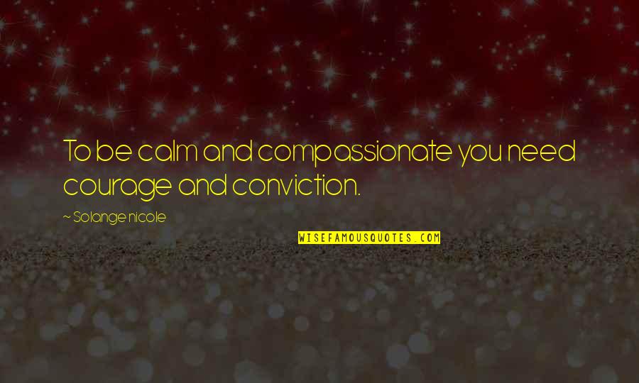 Compassion And Life Quotes By Solange Nicole: To be calm and compassionate you need courage