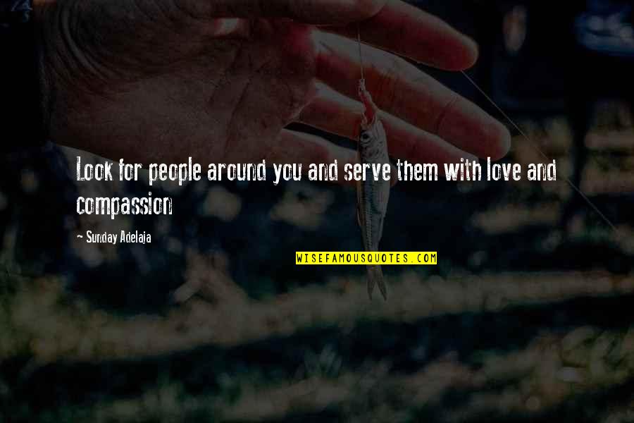 Compassion And Life Quotes By Sunday Adelaja: Look for people around you and serve them