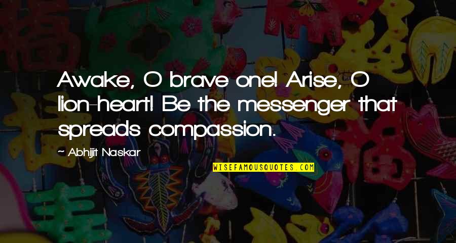 Compassion And Love Quotes By Abhijit Naskar: Awake, O brave one! Arise, O lion-heart! Be