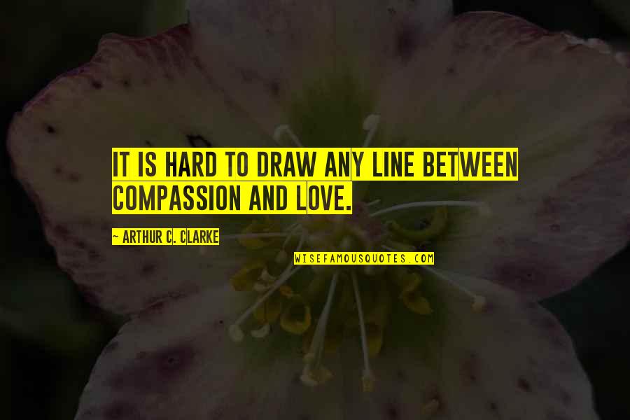 Compassion And Love Quotes By Arthur C. Clarke: It is hard to draw any line between