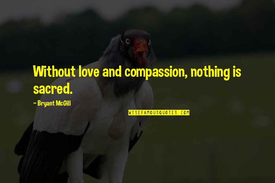 Compassion And Love Quotes By Bryant McGill: Without love and compassion, nothing is sacred.