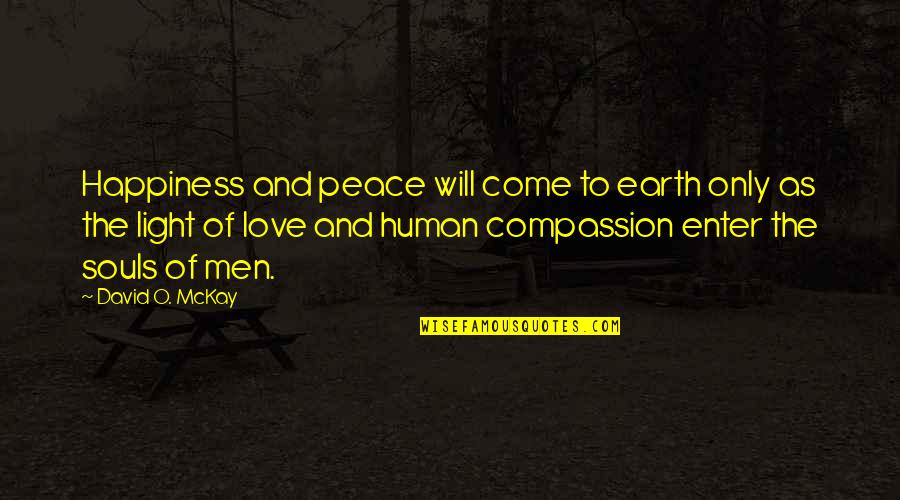 Compassion And Love Quotes By David O. McKay: Happiness and peace will come to earth only