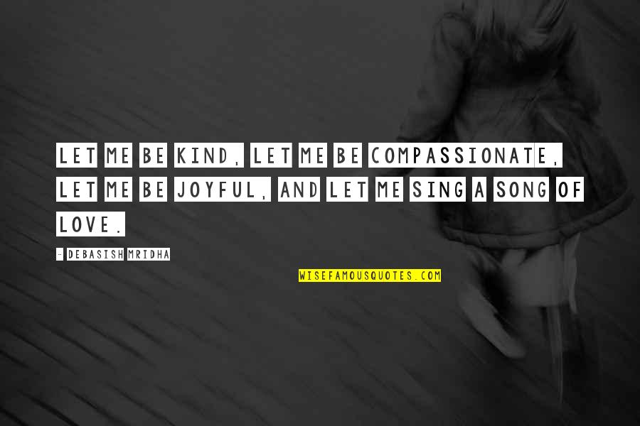 Compassion And Love Quotes By Debasish Mridha: Let me be kind, let me be compassionate,