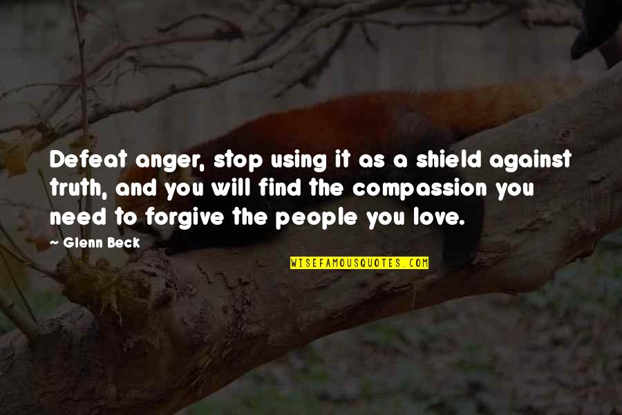 Compassion And Love Quotes By Glenn Beck: Defeat anger, stop using it as a shield