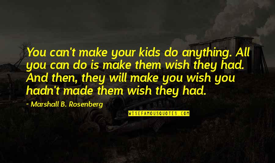 Compassion And Love Quotes By Marshall B. Rosenberg: You can't make your kids do anything. All