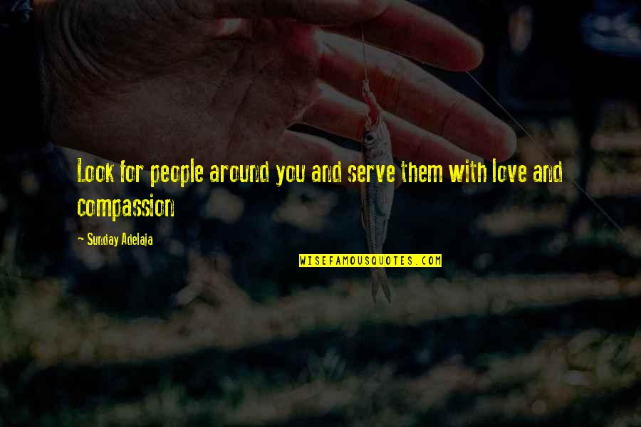 Compassion And Love Quotes By Sunday Adelaja: Look for people around you and serve them