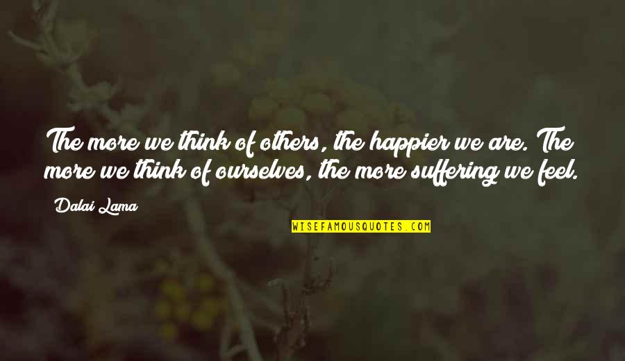 Compassion And Suffering Quotes By Dalai Lama: The more we think of others, the happier