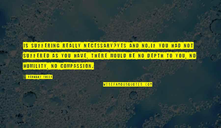 Compassion And Suffering Quotes By Eckhart Tolle: Is suffering really necessary?Yes and no.If you had