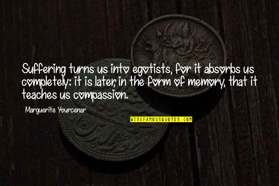 Compassion And Suffering Quotes By Marguerite Yourcenar: Suffering turns us into egotists, for it absorbs