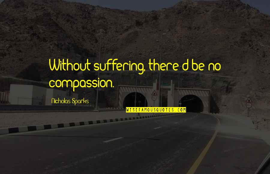 Compassion And Suffering Quotes By Nicholas Sparks: Without suffering, there'd be no compassion.