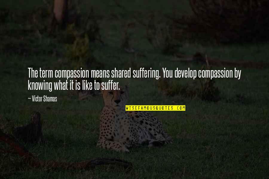 Compassion And Suffering Quotes By Victor Shamas: The term compassion means shared suffering. You develop